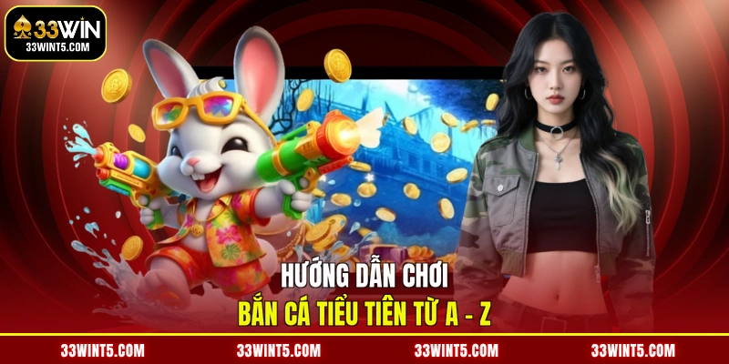 Hướng dẫn chơi bắn cá Tiểu Tiên từ A - Z