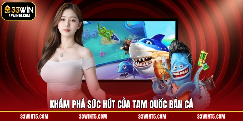 Khám phá sức hút của Tam Quốc bắn cá