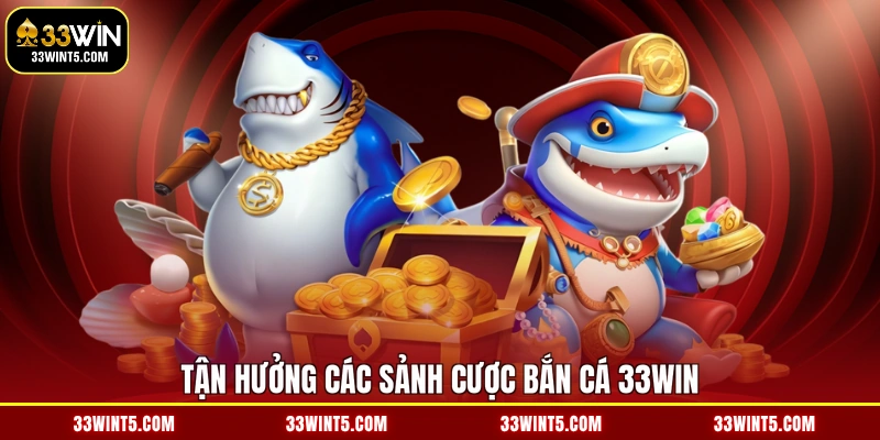 Tận hưởng các sảnh cược bắn cá 33WIN